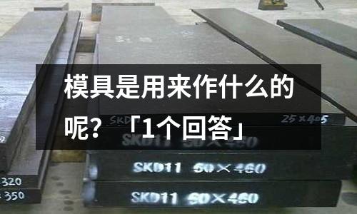 模具是用来作什么的呢?「1个回答」