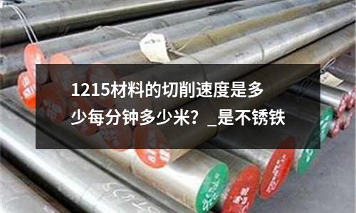 1215材料的切削速度是多少每分钟多少米?_是不锈铁