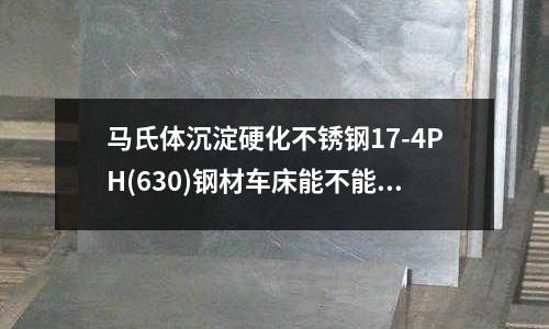 马氏体沉淀硬化不锈钢17-4PH(630)钢材车床能不能车 削切?