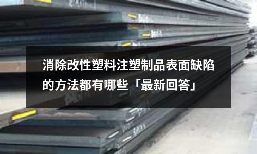 消除改性塑料注塑制品表面缺陷的方法都有哪些「最新回答」