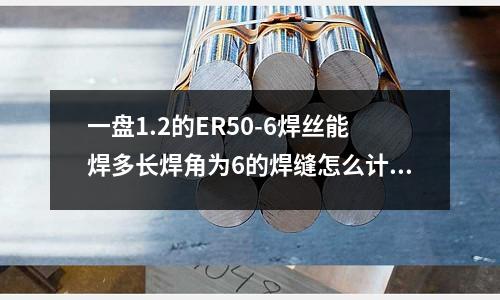 一盘1.2的ER50-6焊丝能焊多长焊角为6的焊缝怎么计算啊「2个回答」(能说一说汽车车灯都会用到哪些材料?「2个回答」)