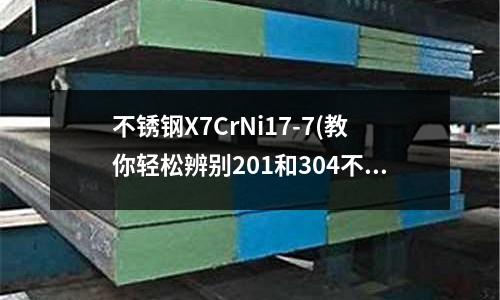 不锈钢X7CrNi17-7(教你轻松辨别201和304不锈钢管)