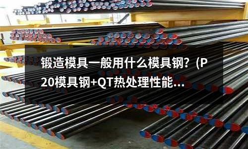 锻造模具一般用什么模具钢?(P20模具钢+QT热处理性能)