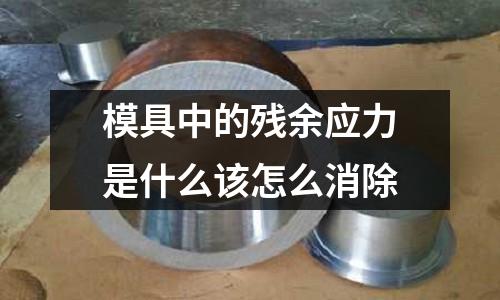 模具中的残余应力是什么该怎么消除