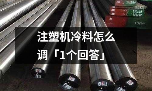 注塑机冷料怎么调「1个回答」