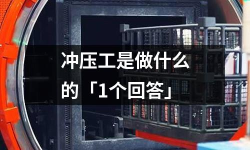 冲压工是做什么的「1个回答」