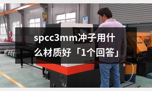 spcc3mm冲子用什么材质好「1个回答」