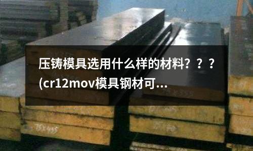 压铸模具选用什么样的材料???(cr12mov模具钢材可以说是skh11吗)