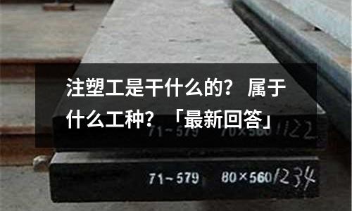 注塑工是干什么的? 属于什么工种?「最新回答」