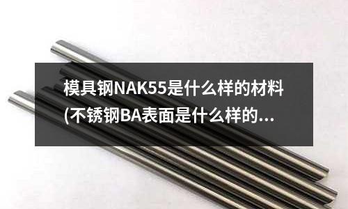 模具钢NAK55是什么样的材料(不锈钢BA表面是什么样的)