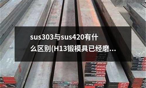 sus303与sus420有什么区别(H13锻模具已经磨损开裂了)