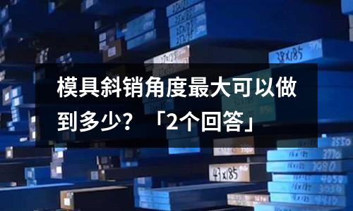 模具斜销角度最大可以做到多少?「2个回答」
