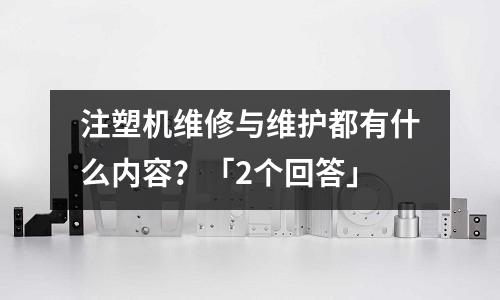 注塑机维修与维护都有什么内容?「2个回答」