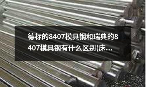 德标的8407模具钢和瑞典的8407模具钢有什么区别(床多大的牙钻多大的底孔)