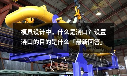 模具设计中,什么是浇口?设置浇口的目的是什么「最新回答」