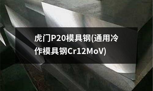 虎门P20模具钢(通用冷作模具钢Cr12MoV)