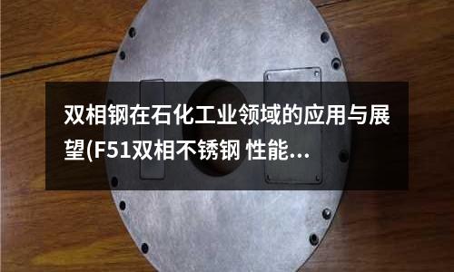 双相钢在石化工业领域的应用与展望(F51双相不锈钢 性能)