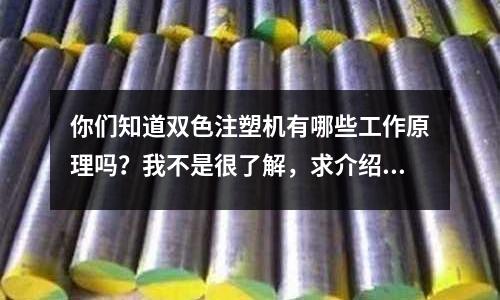 你们知道双色注塑机有哪些工作原理吗?我不是很了解,求介绍「今日回答」