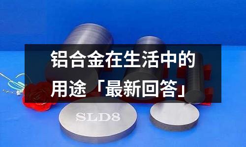 铝合金在生活中的用途「最新回答」