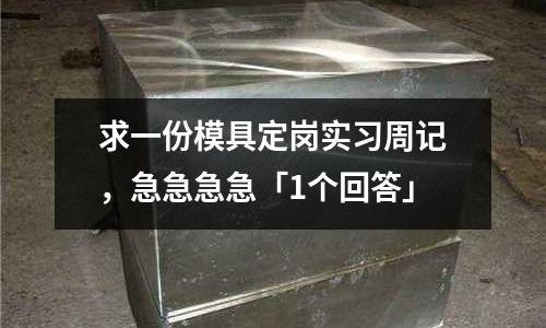 求一份模具定岗实习周记,急急急急「1个回答」