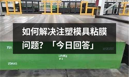 如何解决注塑模具粘膜问题?「今日回答」