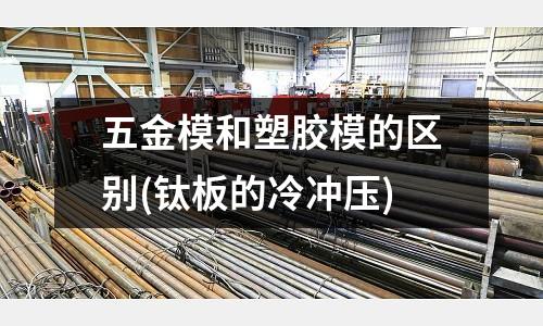 五金模和塑胶模的区别(钛板的冷冲压)