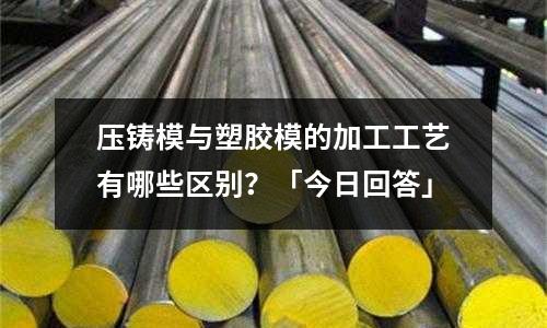 压铸模与塑胶模的加工工艺有哪些区别?「今日回答」