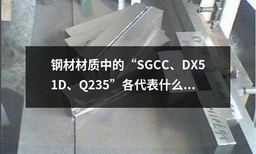 钢材材质中的“SGCC、DX51D、Q235”各代表什么_本通钢材