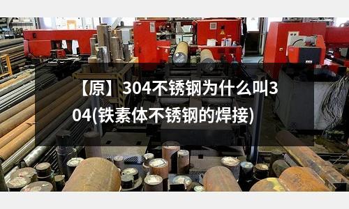 【原】304不锈钢为什么叫304(铁素体不锈钢的焊接)