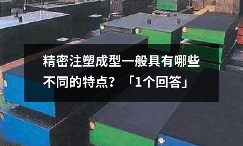 精密注塑成型一般具有哪些不同的特点?「1个回答」