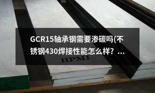 GCR15轴承钢需要渗碳吗(不锈钢430焊接性能怎么样?)