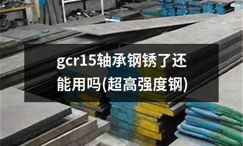 gcr15轴承钢锈了还能用吗(超高强度钢)