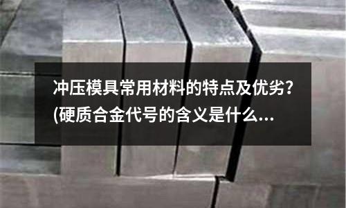 冲压模具常用材料的特点及优劣?(硬质合金代号的含义是什么比如YS30 YN10 YW)