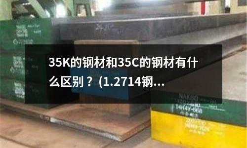35K的钢材和35C的钢材有什么区别 ?(1.2714钢材对应国标)