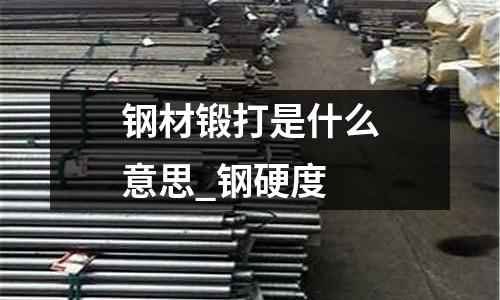 钢材锻打是什么意思_钢硬度