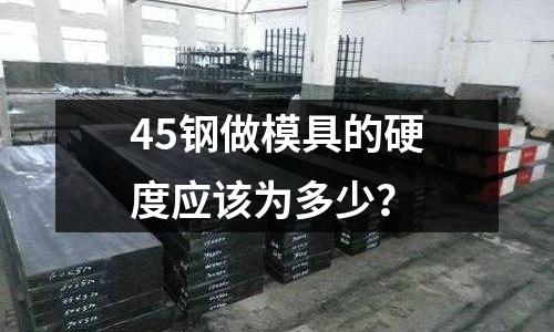 45钢做模具的硬度应该为多少?