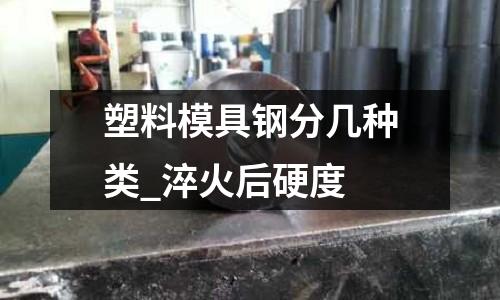 塑料模具钢分几种类_淬火后硬度