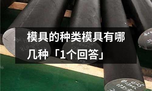 模具的种类模具有哪几种「1个回答」