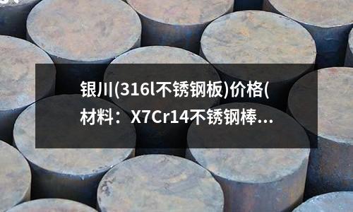 银川(316l不锈钢板)价格(材料:X7Cr14不锈钢棒)