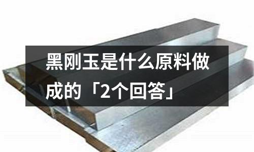 黑刚玉是什么原料做成的「2个回答」