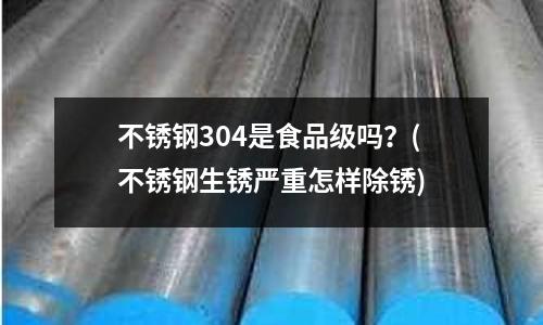不锈钢304是食品级吗?(不锈钢生锈严重怎样除锈)