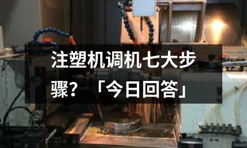 注塑机调机七大步骤?「今日回答」