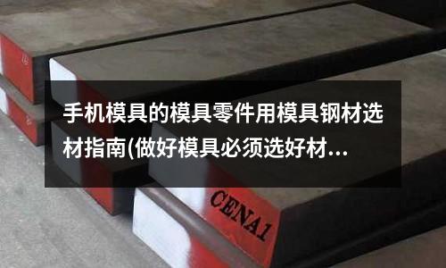 手机模具的模具零件用模具钢材选材指南(做好模具必须选好材,模具钢知识系列介绍)