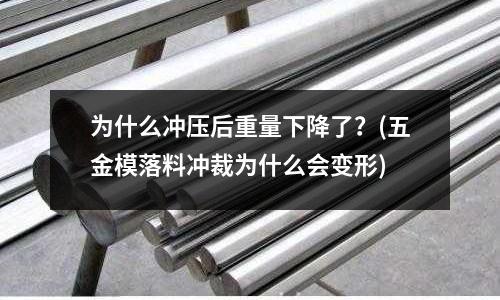 为什么冲压后重量下降了?(五金模落料冲裁为什么会变形)