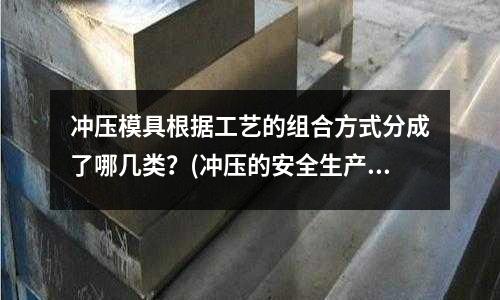 冲压模具根据工艺的组合方式分成了哪几类?(冲压的安全生产)