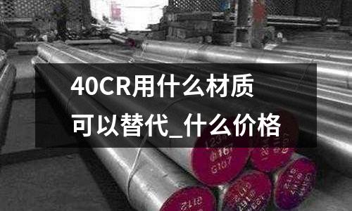 40CR用什么材质可以替代_什么价格