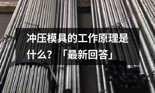 冲压模具的工作原理是什么?「最新回答」