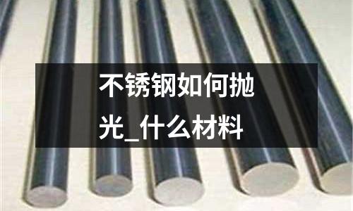 不锈钢如何抛光_什么材料