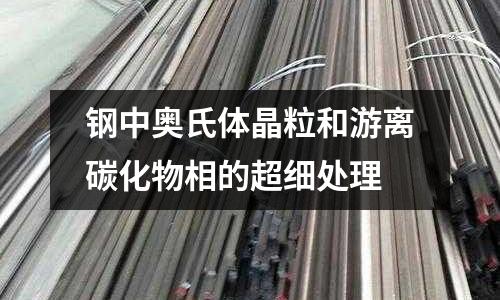 钢中奥氏体晶粒和游离碳化物相的超细处理