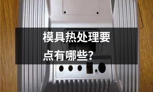 模具热处理要点有哪些?